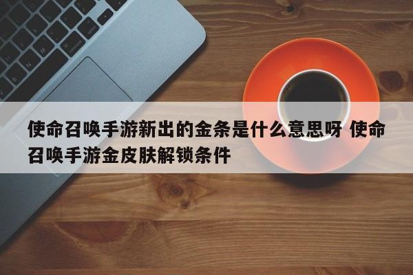 使命召唤手游新出的金条是什么意思呀 使命召唤手游金皮肤解锁条件