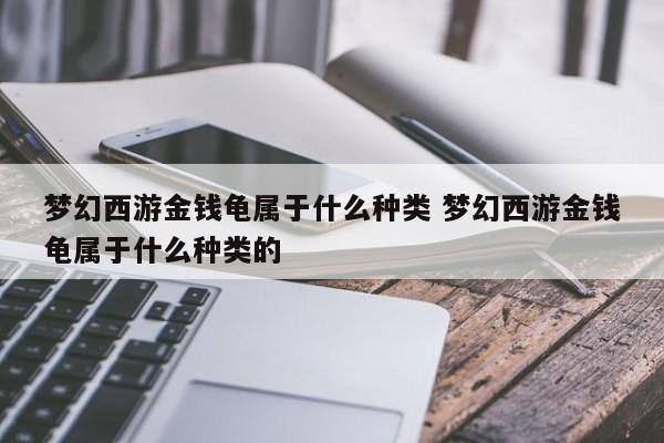 梦幻西游金钱龟属于什么种类 梦幻西游金钱龟属于什么种类的