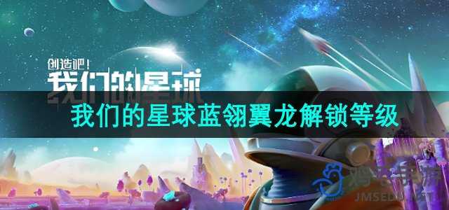 创造吧我们的星球蓝翎翼龙多少级解锁