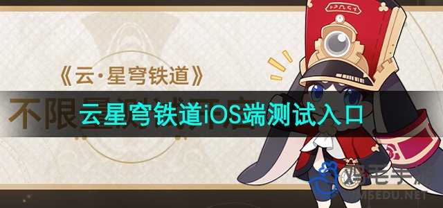 《云星穹铁道》iOS端测试入口位置