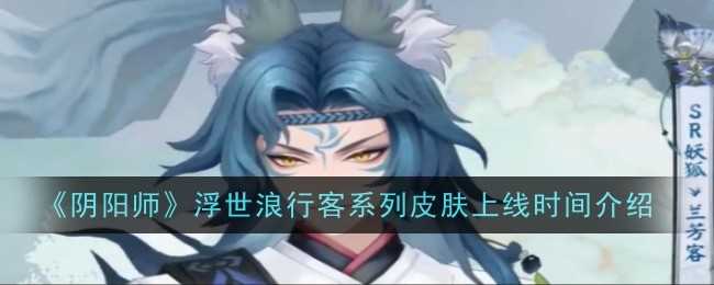 《阴阳师》浮世浪行客系列皮肤上线时间介绍