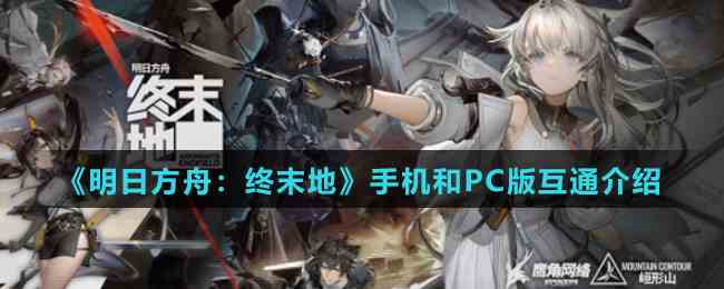 《明日方舟：终末地》手机和PC版互通介绍