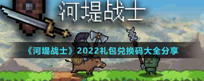 《河堤战士》2022礼包兑换码大全分享