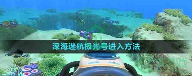 《深海迷航》极光号进入方法