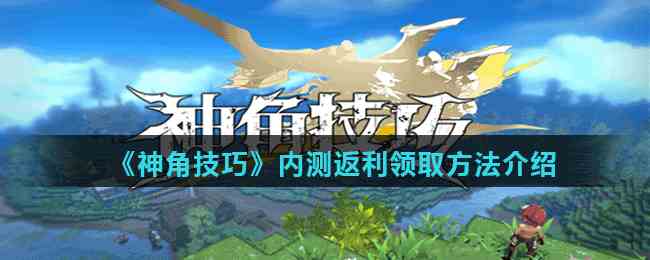 《神角技巧》内测返利领取方法介绍