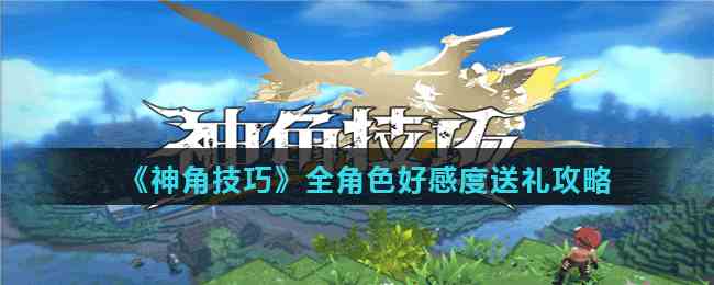 《神角技巧》全角色好感度送礼攻略