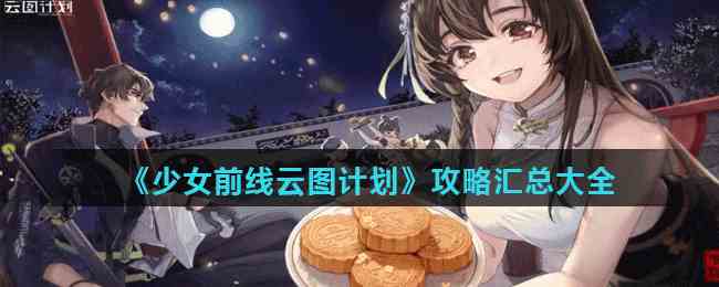 《少女前线云图计划》攻略汇总大全