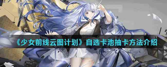 《少女前线云图计划》自选卡池抽卡方法介绍