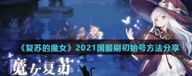 《复苏的魔女》2021国服刷初始号方法分享