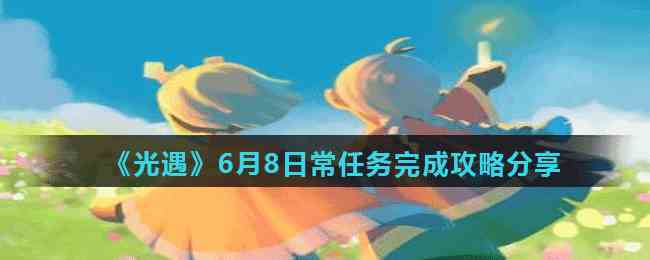 《光遇》6月8日常任务完成攻略分享