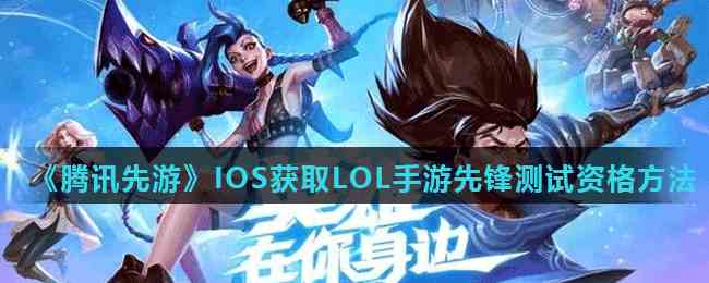 《腾讯先游》IOS获取LOL手游先锋测试资格方法