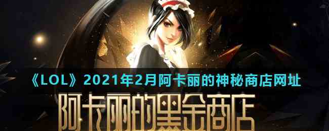 《LOL》2021年2月阿卡丽的神秘商店网址