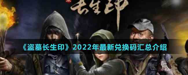 《盗墓长生印》2022年最新兑换码汇总介绍