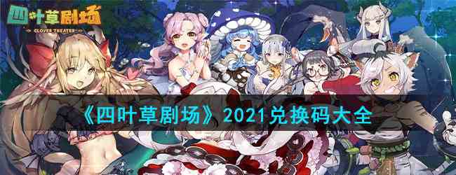 《四叶草剧场》2021兑换码大全