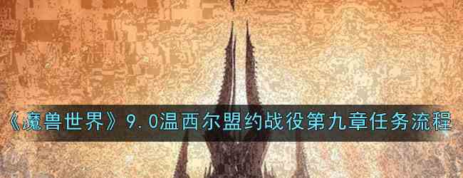 《魔兽世界》9.0温西尔盟约战役第九章任务流程攻略