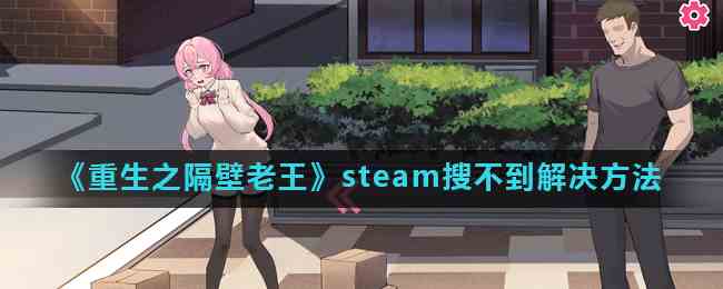 《重生之隔壁老王》steam搜不到解决方法