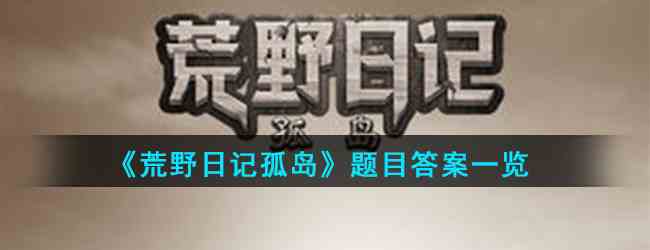 《荒野日记孤岛》野外生存题目答案一览