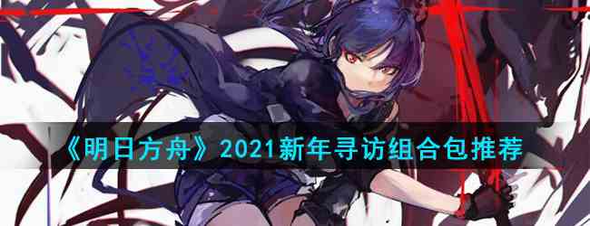 《明日方舟》2021新年寻访组合包推荐