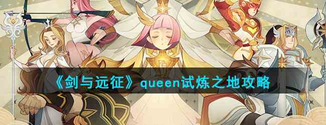 《剑与远征》queen试炼之地攻略