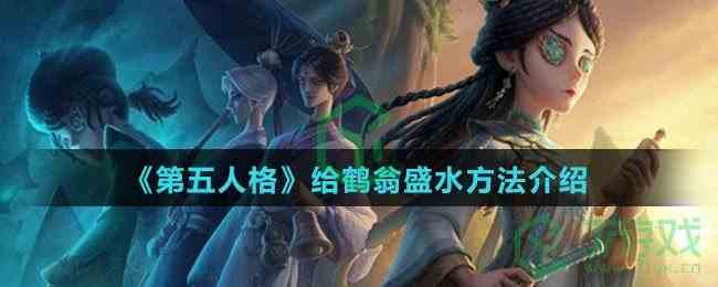 《第五人格》给鹤翁盛水方法介绍