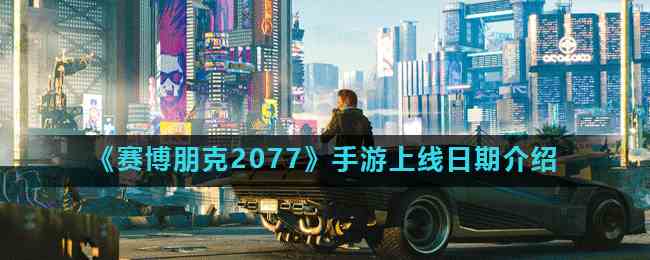 《赛博朋克2077》手游上线日期介绍