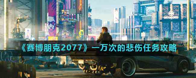 《赛博朋克2077》一万次的悲伤任务攻略