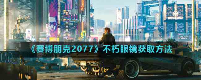 《赛博朋克2077》不朽眼镜获取方法