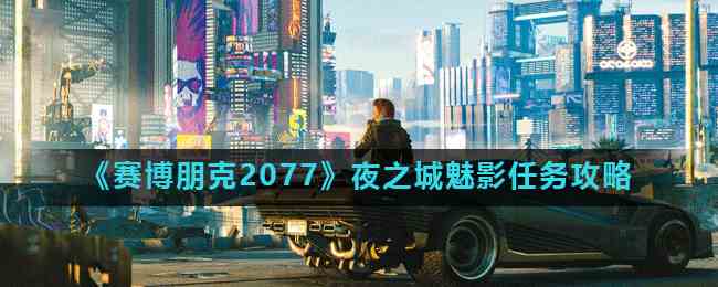 《赛博朋克2077》夜之城魅影任务攻略