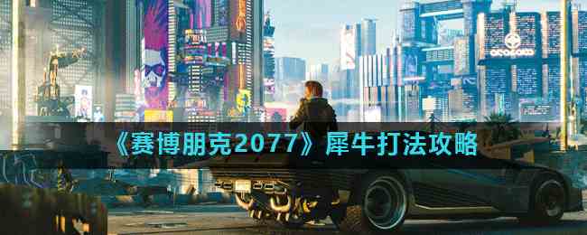 《赛博朋克2077》犀牛打法攻略