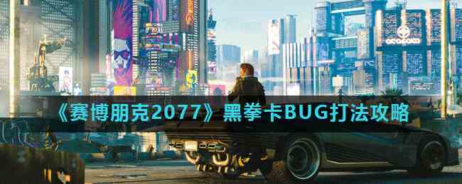 《赛博朋克2077》黑拳卡BUG打法攻略