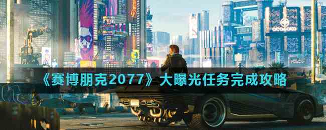 《赛博朋克2077》大曝光任务完成攻略