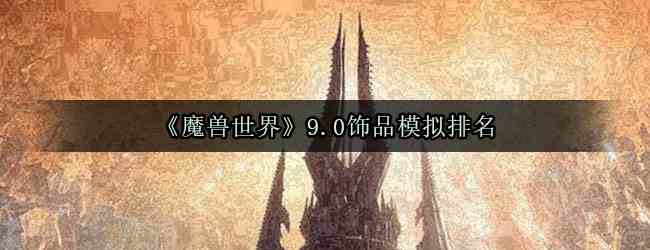 《魔兽世界》9.0饰品模拟排名