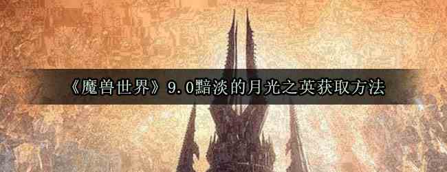 《魔兽世界》9.0黯淡的月光之英获取方法