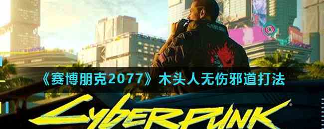 《赛博朋克2077》木头人无伤邪道打法