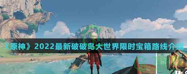 《原神》2022最新破破岛大世界限时宝箱路线介绍