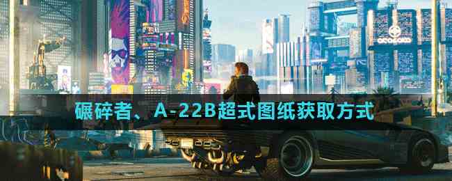 《赛博朋克2077》碾碎者、A-22B超式图纸获取方式