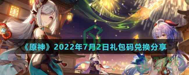 《原神》2022年7月2日礼包码兑换分享