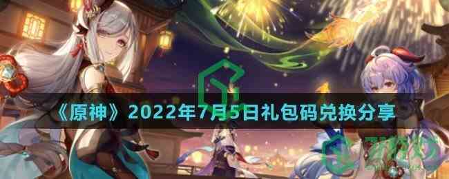 《原神》2022年7月5日礼包码兑换分享