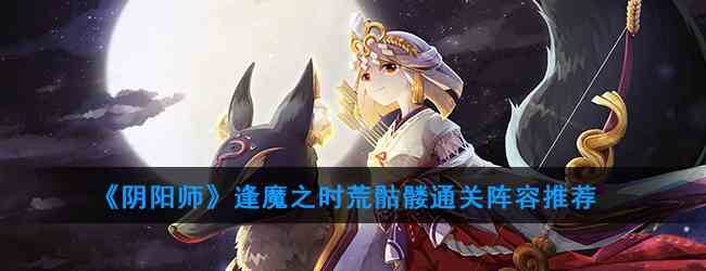 《阴阳师》逢魔之时荒骷髅通关阵容推荐