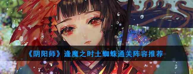 《阴阳师》逢魔之时土蜘蛛通关阵容推荐