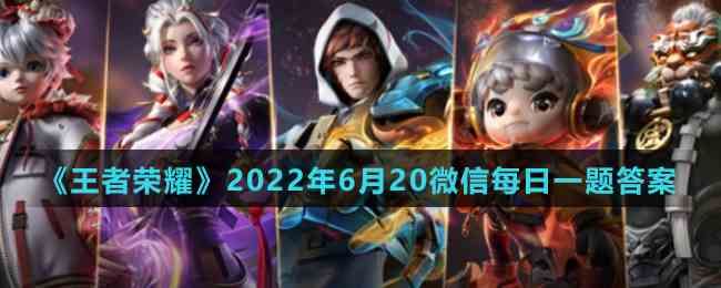 《王者荣耀》2022年6月20微信每日一题答案