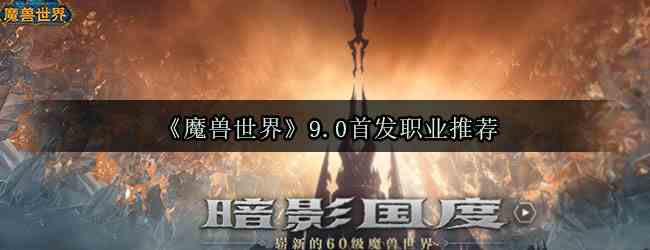 《魔兽世界》9.0首发职业推荐