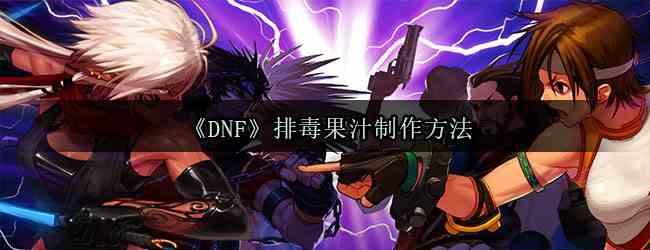 《DNF》排毒果汁制作方法