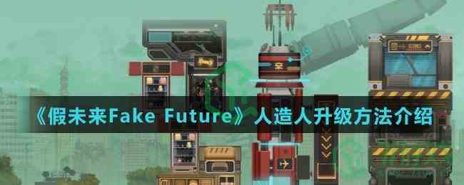 《假未来Fake Future》人造人升级方法介绍