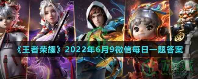 《王者荣耀》2022年6月9微信每日一题答案