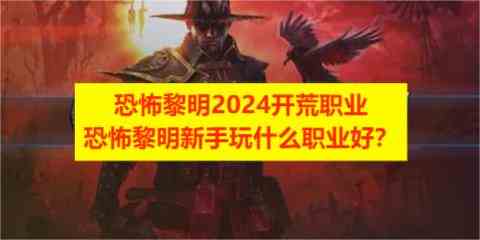 恐怖黎明2024开荒职业，恐怖黎明新手玩什么职业好？