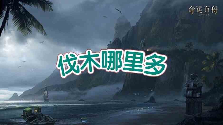 命运方舟伐木去哪里最好 新手入坑伐木最佳地点选择