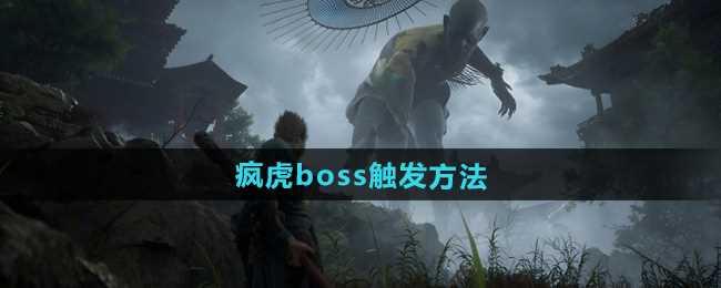 《黑神话悟空》疯虎boss触发方法