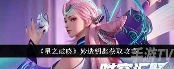 星之破晓妙造钥匙怎么获得 妙造钥匙获取攻略