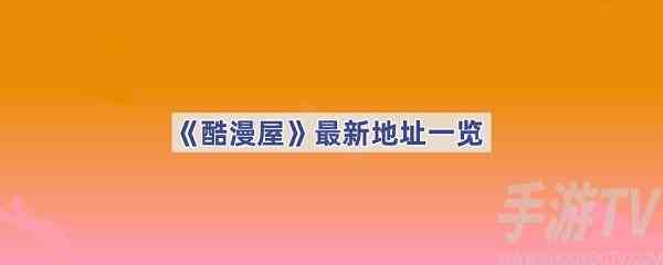 《酷漫屋》官方最新地址有哪些 《酷漫屋》正版下载地址一览